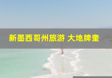 新墨西哥州旅游 大地牌奎